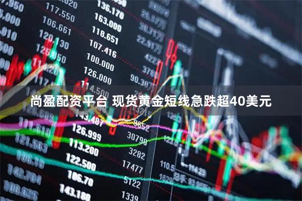 尚盈配资平台 现货黄金短线急跌超40美元