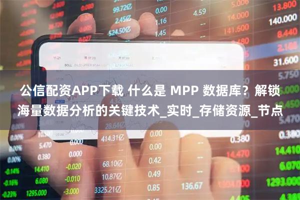 公信配资APP下载 什么是 MPP 数据库？解锁海量数据分析的关键技术_实时_存储资源_节点