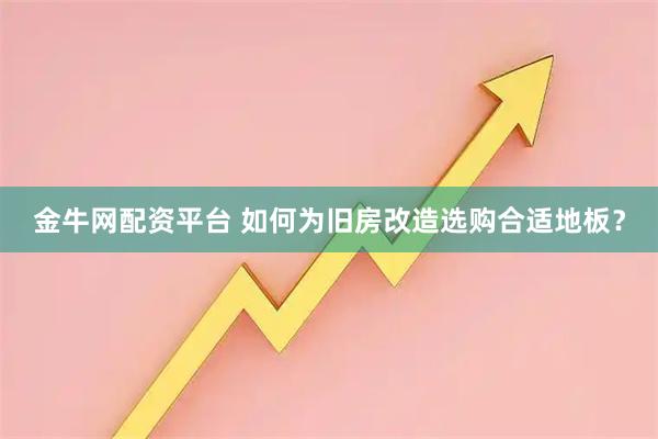 金牛网配资平台 如何为旧房改造选购合适地板？