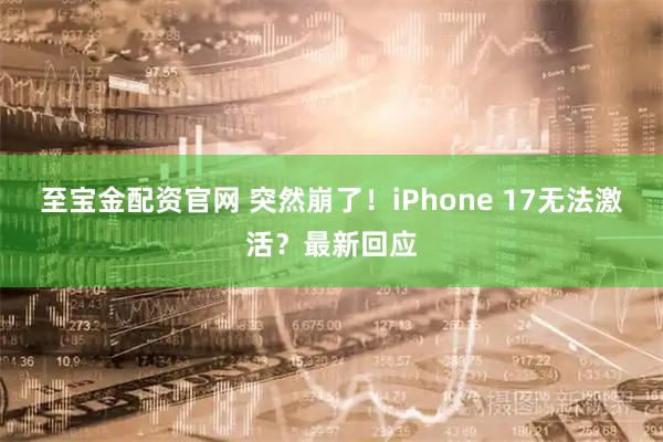 至宝金配资官网 突然崩了！iPhone 17无法激活？最新回应