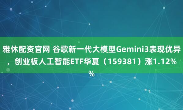 雅休配资官网 谷歌新一代大模型Gemini3表现优异，创业板人工智能ETF华夏（159381）涨1.12%