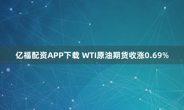 亿福配资APP下载 WTI原油期货收涨0.69%