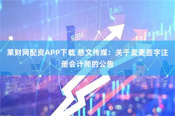 莱财网配资APP下载 慈文传媒：关于变更签字注册会计师的公告