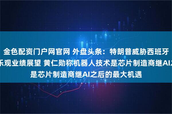 金色配资门户网官网 外盘头条：特朗普威胁西班牙 美光科技给出乐观业绩展望 黄仁勋称机器人技术是芯片制造商继AI之后的最大机遇
