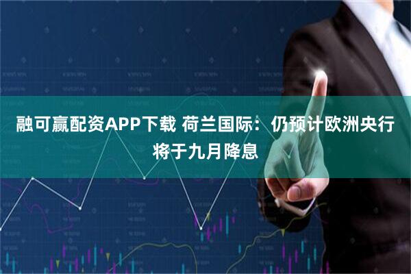 融可赢配资APP下载 荷兰国际：仍预计欧洲央行将于九月降息