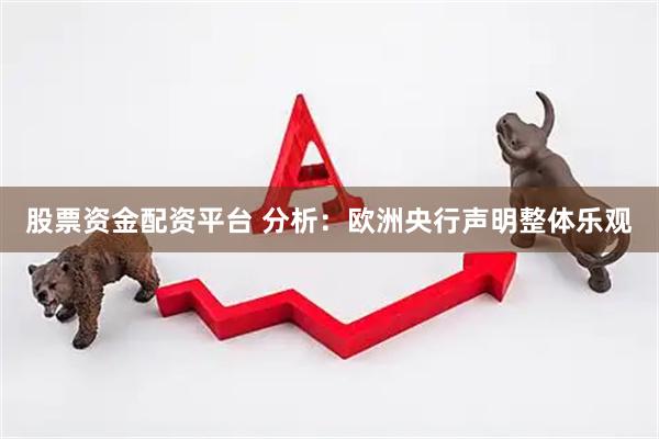 股票资金配资平台 分析：欧洲央行声明整体乐观