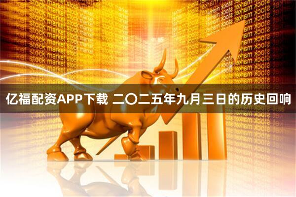 亿福配资APP下载 二〇二五年九月三日的历史回响